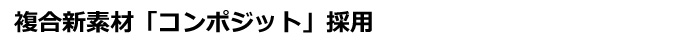 複合新素材「コンポジット」採用